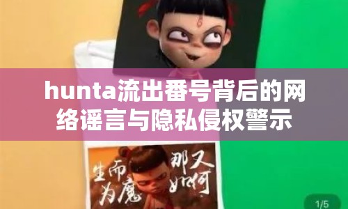 hunta流出番號(hào)背后的網(wǎng)絡(luò)謠言與隱私侵權(quán)警示