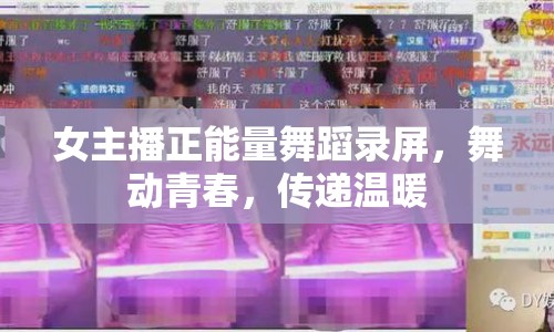 女主播正能量舞蹈錄屏，舞動(dòng)青春，傳遞溫暖