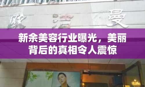 新余美容行業(yè)曝光，美麗背后的真相令人震驚