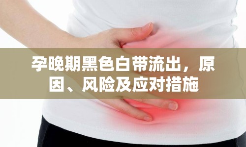 孕晚期黑色白帶流出，原因、風(fēng)險(xiǎn)及應(yīng)對(duì)措施