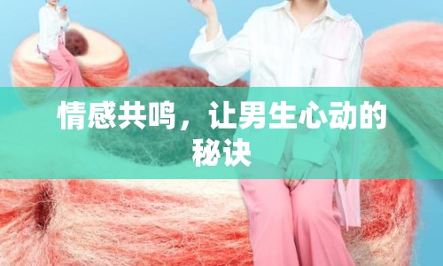 情感共鳴，讓男生心動(dòng)的秘訣