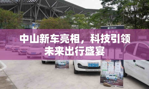 中山新車亮相，科技引領(lǐng)未來出行盛宴