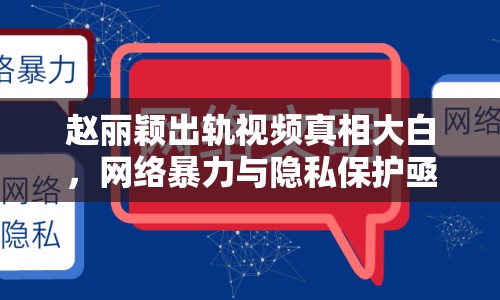 趙麗穎出軌視頻真相大白，網(wǎng)絡(luò)暴力與隱私保護亟需加強