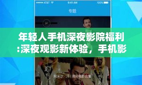 年輕人手機(jī)深夜影院福利:深夜觀影新體驗(yàn)，手機(jī)影院的福利與變革