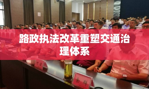 路政執(zhí)法改革重塑交通治理體系