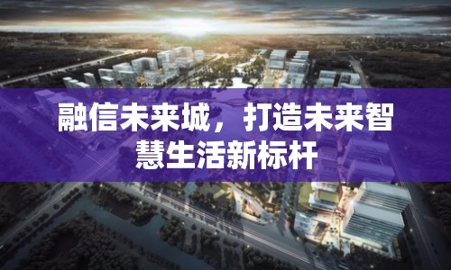 融信未來城，打造未來智慧生活新標桿
