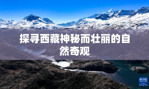 探尋西藏神秘而壯麗的自然奇觀