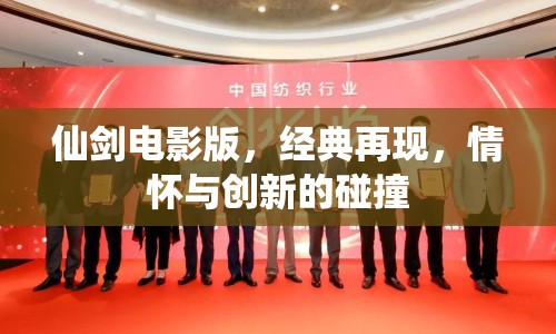 仙劍電影版，經(jīng)典再現(xiàn)，情懷與創(chuàng)新的碰撞