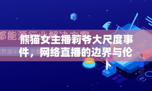 熊貓女主播莉爺大尺度事件，網(wǎng)絡(luò)直播的邊界與倫理挑戰(zhàn)