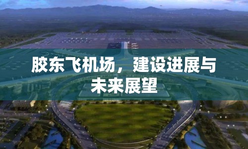 膠東飛機場，建設進展與未來展望