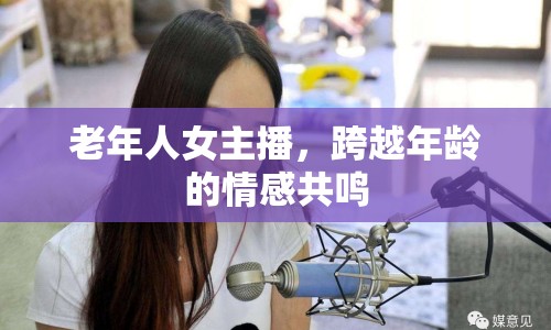 老年人女主播，跨越年齡的情感共鳴