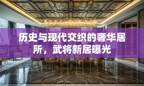 歷史與現(xiàn)代交織的奢華居所，武將新居曝光