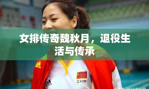 女排傳奇魏秋月，退役生活與傳承