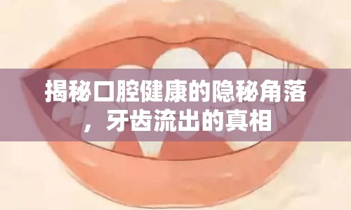 揭秘口腔健康的隱秘角落，牙齒流出的真相