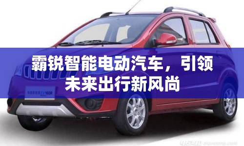 霸銳智能電動汽車，引領(lǐng)未來出行新風(fēng)尚
