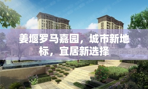 姜堰羅馬嘉園，城市新地標(biāo)，宜居新選擇