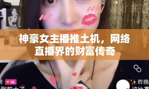 神豪女主播推土機(jī)，網(wǎng)絡(luò)直播界的財富傳奇