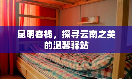 昆明客棧，探尋云南之美的溫馨驛站
