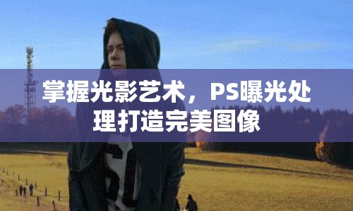 掌握光影藝術(shù)，PS曝光處理打造完美圖像