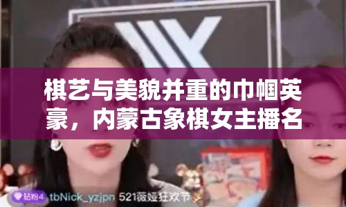 棋藝與美貌并重的巾幗英豪，內(nèi)蒙古象棋女主播名單