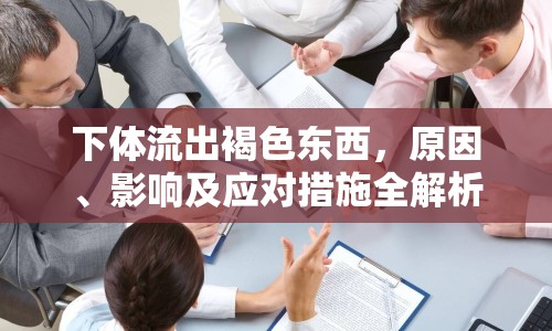 下體流出褐色東西，原因、影響及應(yīng)對(duì)措施全解析