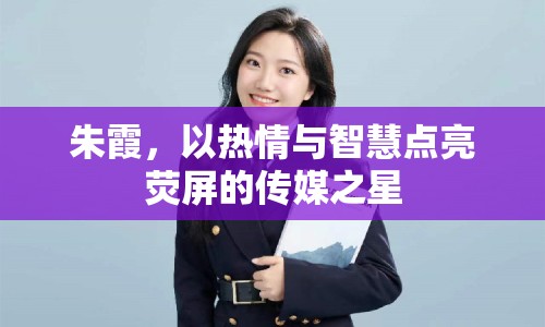 朱霞，以熱情與智慧點(diǎn)亮熒屏的傳媒之星