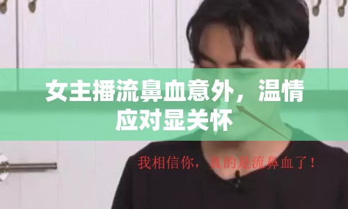女主播流鼻血意外，溫情應(yīng)對顯關(guān)懷