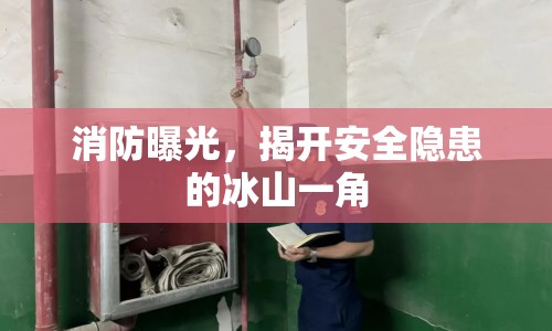 消防曝光，揭開安全隱患的冰山一角