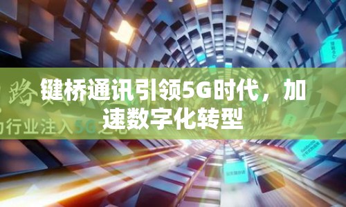 鍵橋通訊引領(lǐng)5G時(shí)代，加速數(shù)字化轉(zhuǎn)型