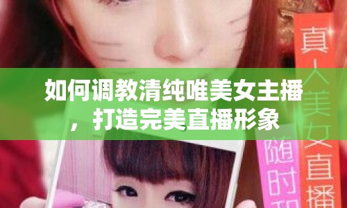 如何調(diào)教清純唯美女主播，打造完美直播形象
