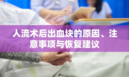 人流術(shù)后出血塊的原因、注意事項(xiàng)與恢復(fù)建議