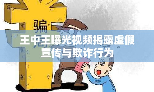 王中王曝光視頻揭露虛假宣傳與欺詐行為