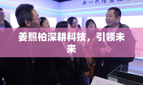 姜照柏深耕科技，引領(lǐng)未來(lái)