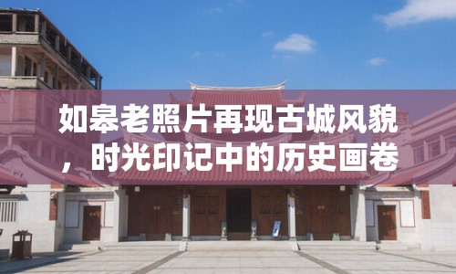 如皋老照片再現(xiàn)古城風(fēng)貌，時(shí)光印記中的歷史畫(huà)卷