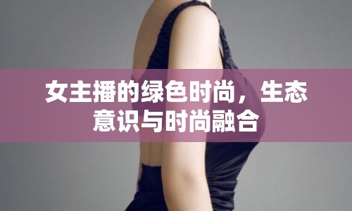 女主播的綠色時(shí)尚，生態(tài)意識(shí)與時(shí)尚融合
