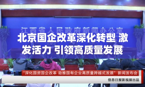 北京國(guó)企改革深化轉(zhuǎn)型 激發(fā)活力 引領(lǐng)高質(zhì)量發(fā)展