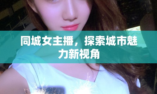 同城女主播，探索城市魅力新視角