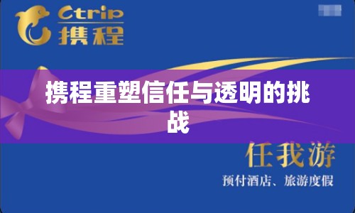 攜程重塑信任與透明的挑戰(zhàn)