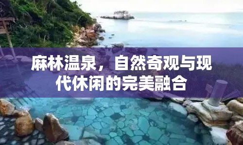 麻林溫泉，自然奇觀與現(xiàn)代休閑的完美融合