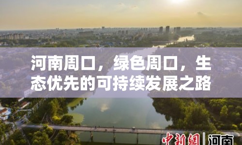 河南周口，綠色周口，生態(tài)優(yōu)先的可持續(xù)發(fā)展之路