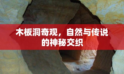 木板洞奇觀，自然與傳說的神秘交織