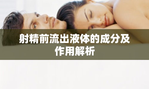 射精前流出液體的成分及作用解析