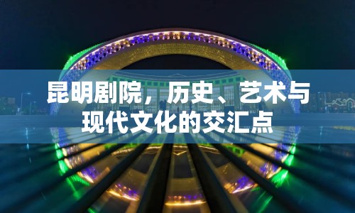 昆明劇院，歷史、藝術與現(xiàn)代文化的交匯點