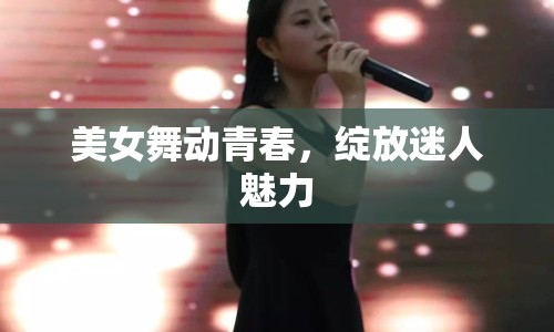 美女舞動(dòng)青春，綻放迷人魅力