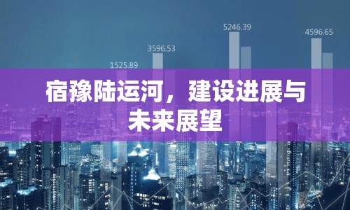 宿豫陸運河，建設(shè)進展與未來展望