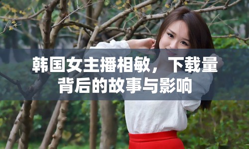 韓國女主播相敏，下載量背后的故事與影響