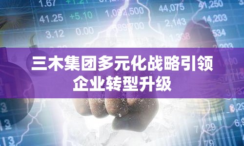 三木集團多元化戰(zhàn)略引領企業(yè)轉型升級