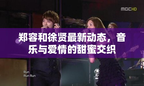 鄭容和徐賢最新動態(tài)，音樂與愛情的甜蜜交織