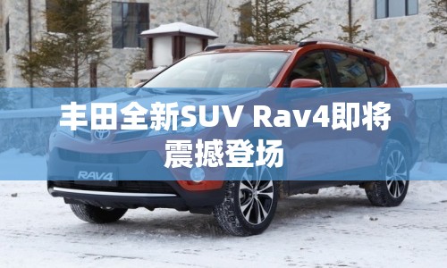 豐田全新SUV Rav4即將震撼登場(chǎng)