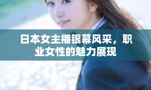 日本女主播銀幕風(fēng)采，職業(yè)女性的魅力展現(xiàn)